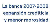 La banca 2007-2008: expansin crediticia y menor morosidad