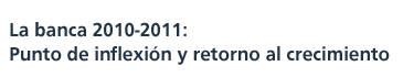 La banca 2010-2011: Punto de inflexión y retorno al crecimiento